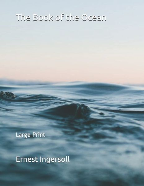 The Book of the Ocean - Ernest Ingersoll - Books - Independently Published - 9781697541557 - October 5, 2019