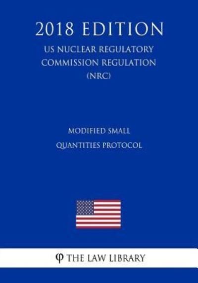 Modified Small Quantities Protocol (Us Nuclear Regulatory Commission Regulation) (Nrc) (2018 Edition) - The Law Library - Livros - Createspace Independent Publishing Platf - 9781729857557 - 26 de novembro de 2018