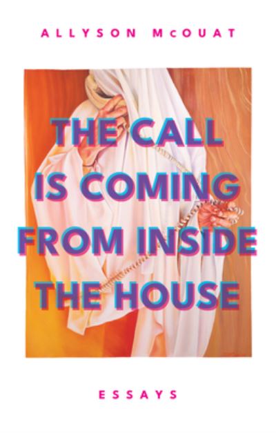The Call is Coming from Inside the House: Essays - Allyson McOuat - Books - ECW Press,Canada - 9781770417557 - June 27, 2024