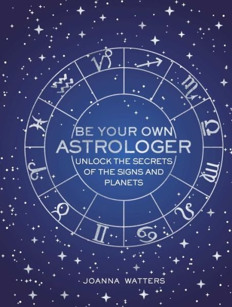 Cover for Joanna Watters · Be Your Own Astrologer: Unlock the Secrets of the Signs and Planets (Hardcover Book) (2018)