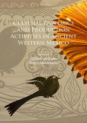 Cover for Cultural Dynamics and Production Activities in Ancient Western Mexico: Papers from a symposium held in the Center for Archaeological Research, El Colegio de Michoacan 18-19 September 2014 (Paperback Book) (2016)