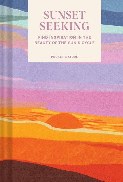 Pocket Nature: Sunset Seeking: Find Inspiration in the Beauty of the Sun's Cycle - Chronicle Books - Books - Chronicle Books - 9781797218557 - April 13, 2023