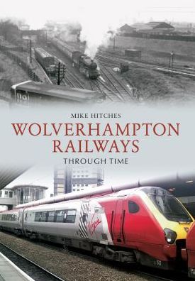 Cover for Mike Hitches · Wolverhampton Railways Through Time - Through Time (Paperback Book) (2011)