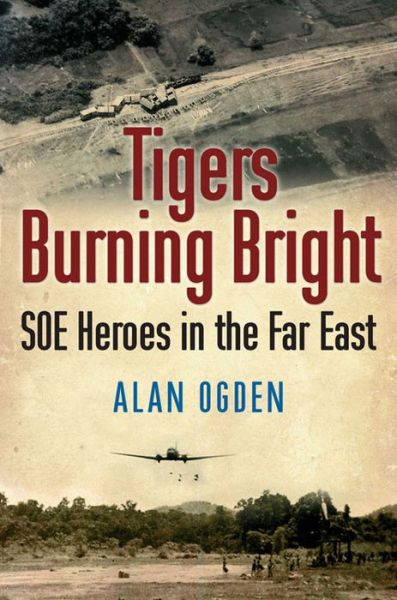 Cover for Alan Ogden · Tigers Burning Bright: SOE Heroes in the Far East (Paperback Book) (2013)