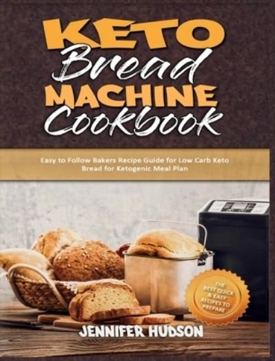 Cover for Jennifer Hudson · Keto Bread Machine Cookbook: Easy to Follow Bakers Recipe Guide for Low Carb Keto Bread for Ketogenic Meal Plan (Gebundenes Buch) (2021)