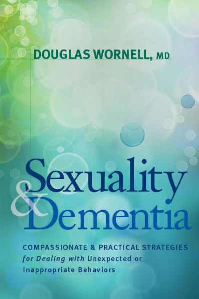 Cover for Douglas Wornell · Sexuality and Dementia: Compassionate and Practical Strategies for Dealing with Unexpected or Inappropriate Behaviors (Pocketbok) (2013)