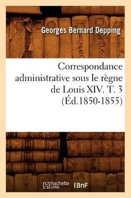 Sans Auteur · Correspondance Administrative Sous Le Regne de Louis XIV. T. 3 (Ed.1850-1855) - Histoire (Paperback Bog) [French edition] (2012)
