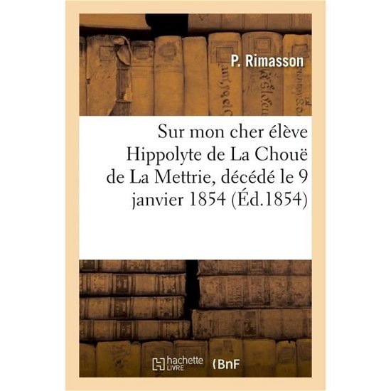 Notice Historique Sur Mon Cher Eleve Hippolyte de la Choue de la Mettrie - Rimasson-P - Bøger - Hachette Livre - BNF - 9782014103557 - 1. juli 2017