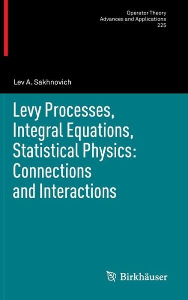 Cover for Lev A. Sakhnovich · Levy Processes, Integral Equations, Statistical Physics: Connections and Interactions - Operator Theory: Advances and Applications (Hardcover bog) [2012 edition] (2012)