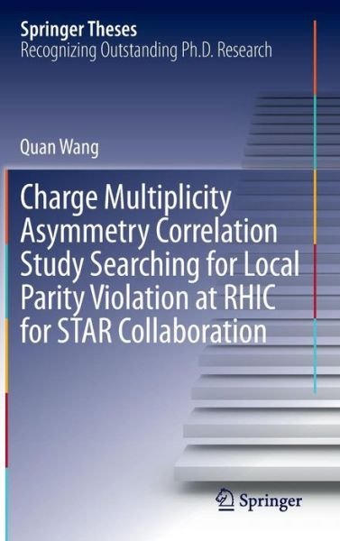 Quan Wang · Charge Multiplicity Asymmetry Correlation Study Searching for Local Parity Violation at RHIC for STAR Collaboration - Springer Theses (Hardcover Book) [2013 edition] (2013)