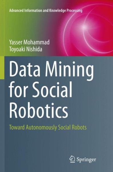 Yasser Mohammad · Data Mining for Social Robotics: Toward Autonomously Social Robots - Advanced Information and Knowledge Processing (Paperback Bog) [Softcover reprint of the original 1st ed. 2015 edition] (2018)