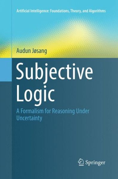 Subjective Logic: A Formalism for Reasoning Under Uncertainty - Artificial Intelligence: Foundations, Theory, and Algorithms - Audun Josang - Kirjat - Springer International Publishing AG - 9783319825557 - lauantai 23. kesäkuuta 2018