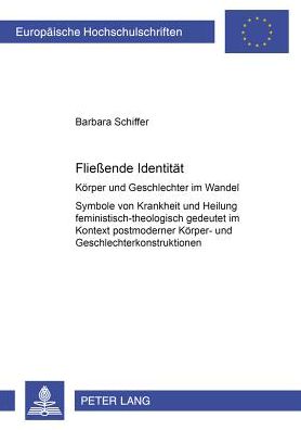 Cover for Barbara Schiffer · Fließende Identitaet: Koerper Und Geschlechter Im Wandel- Symbole Von Krankheit Und Heilung Feministisch-Theologisch Gedeutet Im Kontext Postmoderner Koerper- Und Geschlechterkonstruktionen - Europaeische Hochschulschriften / European University Studie (Paperback Book) (2001)