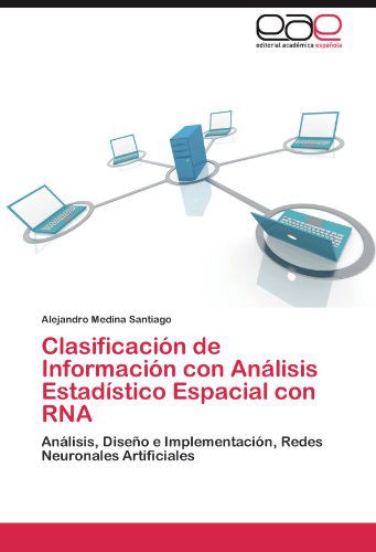 Cover for Alejandro Medina Santiago · Clasificación De Información Con Análisis Estadístico Espacial Con Rna: Análisis, Diseño E Implementación, Redes Neuronales Artificiales (Paperback Book) [Spanish edition] (2012)