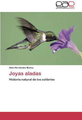 Joyas Aladas: Historia Natural De Los Colibríes - Abel Hernández Muñoz - Libros - Editorial Académica Española - 9783659086557 - 9 de febrero de 2014