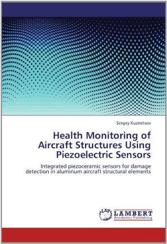 Cover for Sergey Kuznetsov · Health Monitoring of Aircraft Structures Using Piezoelectric Sensors: Integrated Piezoceramic Sensors for Damage Detection in Aluminum Aircraft Structural Elements (Paperback Book) (2012)