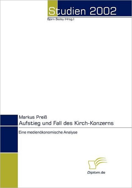 Aufstieg Und Fall Des Kirch-konzerns: Eine Medienökonomische Analyse - Markus Preiß - Books - Diplomica Verlag - 9783832463557 - January 14, 2008
