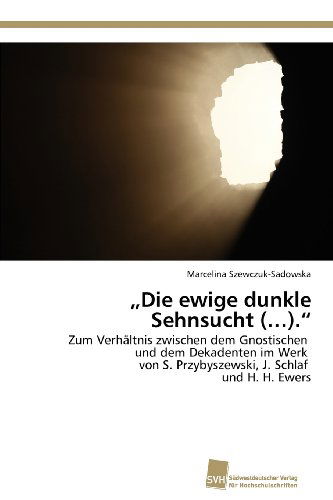 Cover for Marcelina Szewczuk-sadowska · Die Ewige Dunkle Sehnsucht (...).&quot;: Zum Verhältnis Zwischen Dem Gnostischen   Und Dem Dekadenten Im Werk   Von S. Przybyszewski, J. Schlaf   Und H. H. Ewers (Paperback Book) [German edition] (2012)