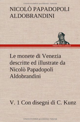 Cover for Nicol Papadopoli Aldobrandini · Le Monete Di Venezia Descritte Ed Illustrate Da Nicolo Papadopoli Aldobrandini, V. 1 Con Disegni Di C. Kunz (Hardcover bog) [German edition] (2012)