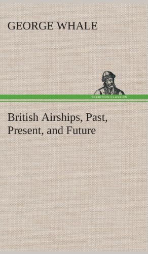 Cover for George Whale · British Airships, Past, Present, and Future (Hardcover Book) (2013)