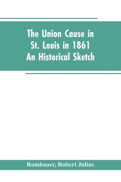 Cover for Robert Julius Rombauer · The Union cause in St. Louis in 1861; an historical sketch (Paperback Bog) (2019)