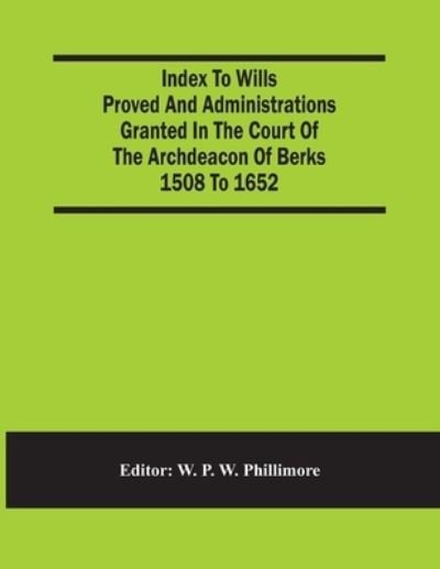 Cover for W P W Phillimore · Index To Wills Proved And Administrations Granted In The Court Of The Archdeacon Of Berks 1508 To 1652 (Paperback Book) (2021)