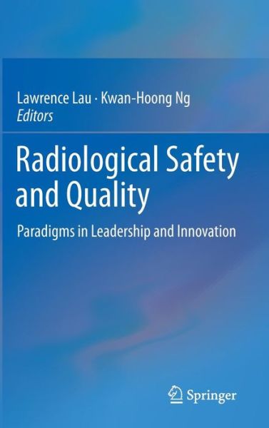 Cover for Kwan-hoong Ng · Radiological Safety and Quality: Paradigms in Leadership and Innovation (Hardcover Book) [2014 edition] (2013)