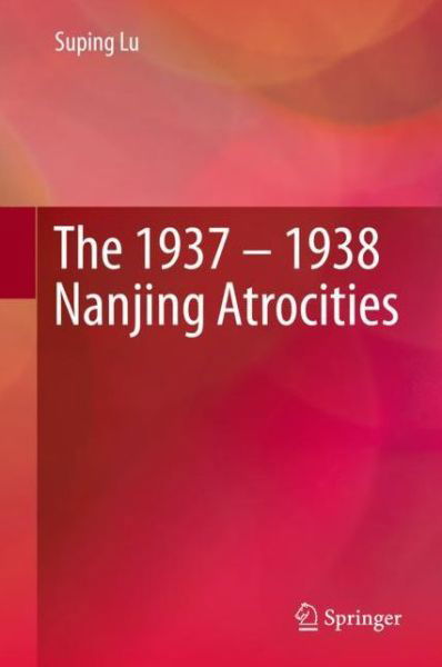 Cover for Suping Lu · The 1937 1938 Nanjing Atrocities (Bok) [1st ed. 2019 edition] (2020)