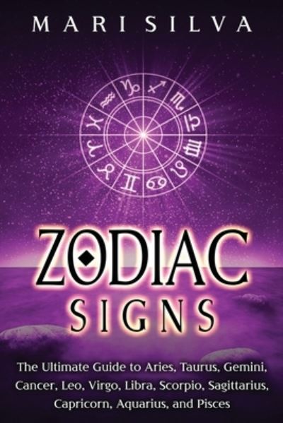 Zodiac Signs: The Ultimate Guide to Aries, Taurus, Gemini, Cancer, Leo, Virgo, Libra, Scorpio, Sagittarius, Capricorn, Aquarius, and Pisces - Spiritual Astrology - Mari Silva - Książki - Independently Published - 9798708977557 - 13 lutego 2021