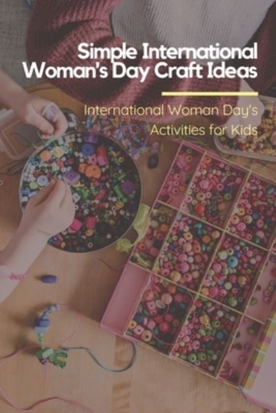 Simple International Woman's Day Craft Ideas - Lillian Fairley - Books - Independently Published - 9798712923557 - February 23, 2021