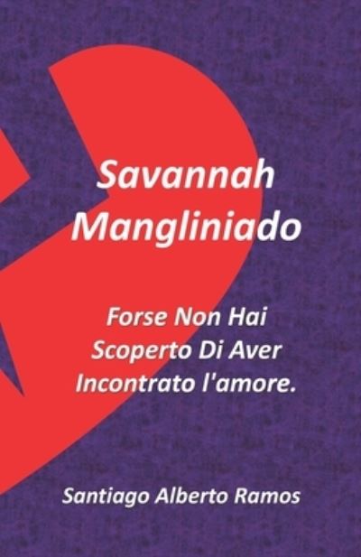 Cover for Santiago Alberto Ramos Chago · Savannah Mangliniado Forse Non Hai Scoperto Di Aver Incontrato l'amore. (Taschenbuch) (2021)