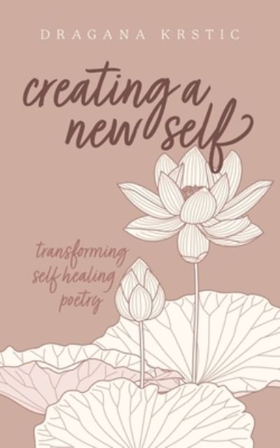 Cover for Dragana Krstic · Creating a New Self: Transforming self healing poetry (Paperback Book) (2022)