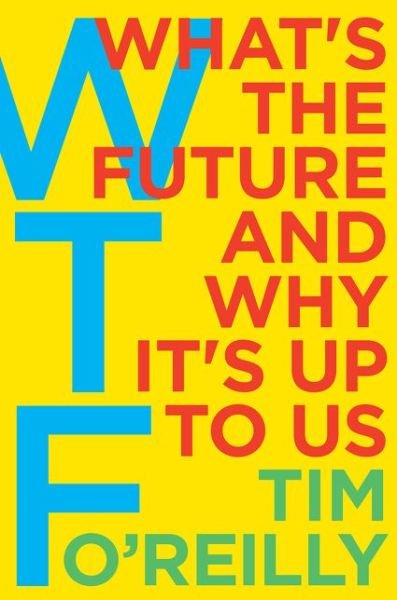 Cover for Tim O'Reilly · WTF?: What's the Future and Why It's Up to Us (Paperback Book) (2017)