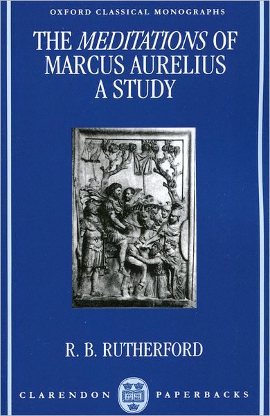 Cover for Rutherford, R. B. (Tutor in Greek and Latin Languages, Tutor in Greek and Latin Languages, Christ Church, Oxford, and University Lecturer in Classical Languages and Literature) · The Meditations of Marcus Aurelius: A Study - Oxford Classical Monographs (Paperback Book) (1991)