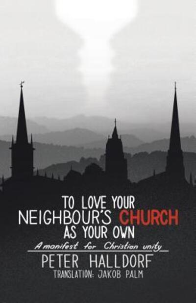 To Love Your Neighbour's Church as Your Own : A manifest for Christian unity - Peter Halldorf - Books - Tellwell Talent - 9780228808558 - February 1, 2019