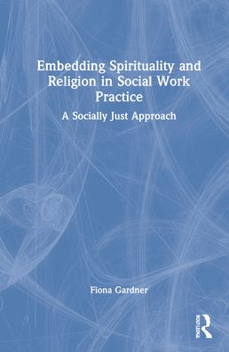 Cover for Gardner, Fiona (Bath Spa University) · Embedding Spirituality and Religion in Social Work Practice: A Socially Just Approach (Hardcover Book) (2022)