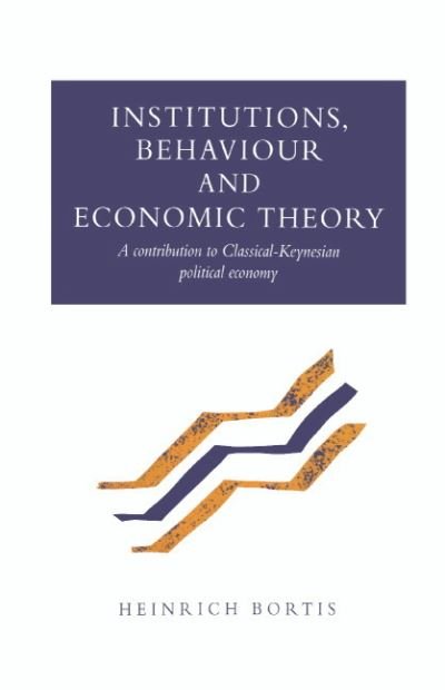 Cover for Bortis, Heinrich (Universite de Fribourg, Switzerland) · Institutions, Behaviour and Economic Theory: A Contribution to Classical-Keynesian Political Economy (Hardcover Book) (1996)