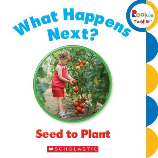 Cover for Scholastic · What Happens Next? Seed to Plant (Rookie Toddler) - Rookie Toddler (Board book) (2013)