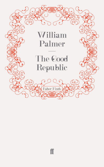 The Good Republic - William Palmer - Books - Faber & Faber - 9780571252558 - June 12, 2009