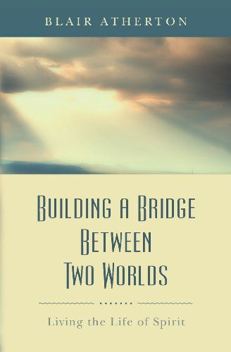 Cover for Blair Atherton · Building a Bridge Between Two Worlds: Living the Life of Spirit (Paperback Book) (2012)