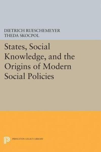 Cover for Theda Skocpol Dietrich Rueschemeyer · States, Social Knowledge, and the Origins of Modern Social Policies - Princeton Legacy Library (Paperback Bog) (2017)