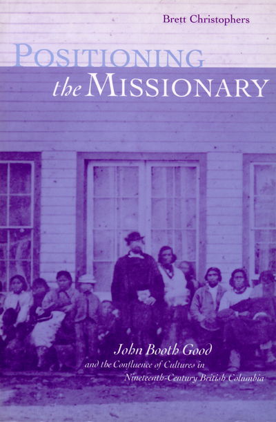 Cover for Brett Christophers · Positioning the Missionary: John Booth Good and the Confluence of Cultures in Nineteenth-Century British Columbia (Paperback Book) [New edition] (1999)