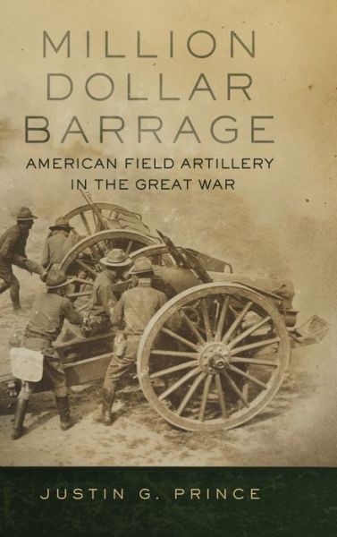 Cover for Justin G. Prince · Million-Dollar Barrage: American Field Artillery in the Great War (Hardcover Book) (2020)
