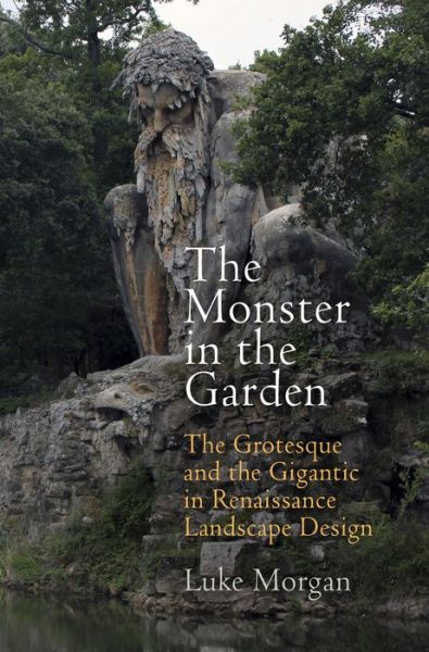 Cover for Luke Morgan · The Monster in the Garden: The Grotesque and the Gigantic in Renaissance Landscape Design - Penn Studies in Landscape Architecture (Hardcover Book) (2015)
