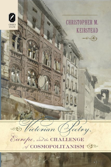 Victorian Poetry, Europe, and the Challenge of Cosmopolitanism - Christopher M Keirstead - Books - Ohio State University Press - 9780814256558 - October 9, 2020