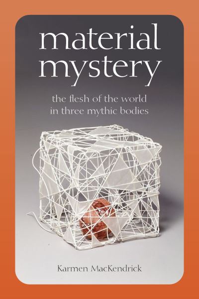 Cover for Karmen MacKendrick · Material Mystery: The Flesh of the World in Three Mythic Bodies (Paperback Book) (2021)