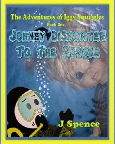 Cover for J Spence · The Adventures of Iggy Squiggles, Johney Dishwater To The Rescue Johney Dishwater To The Rescue (Taschenbuch) (2017)