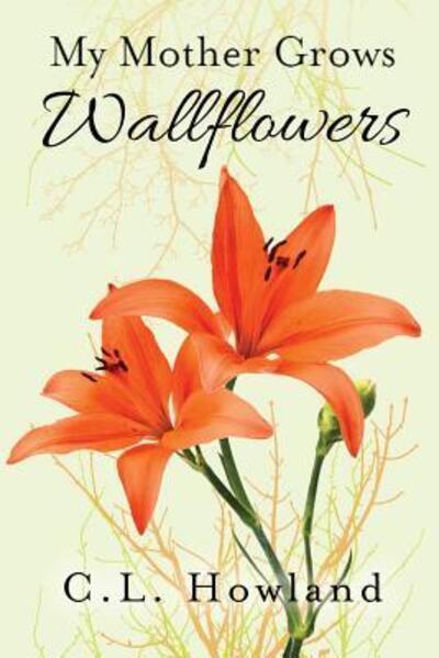 Cover for C. L. Howland · My Mother Grows Wallflowers (Paperback Book) (2018)