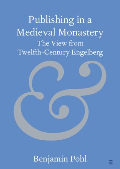 Publishing in a Medieval Monastery: The View from Twelfth-Century Engelberg - Elements in Publishing and Book Culture - Pohl, Benjamin (University of Bristol) - Books - Cambridge University Press - 9781009202558 - August 3, 2023
