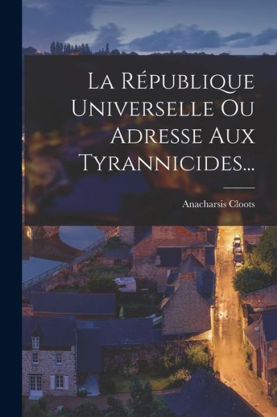 Cover for Anacharsis Cloots · République Universelle Ou Adresse Aux Tyrannicides... (Book) (2022)